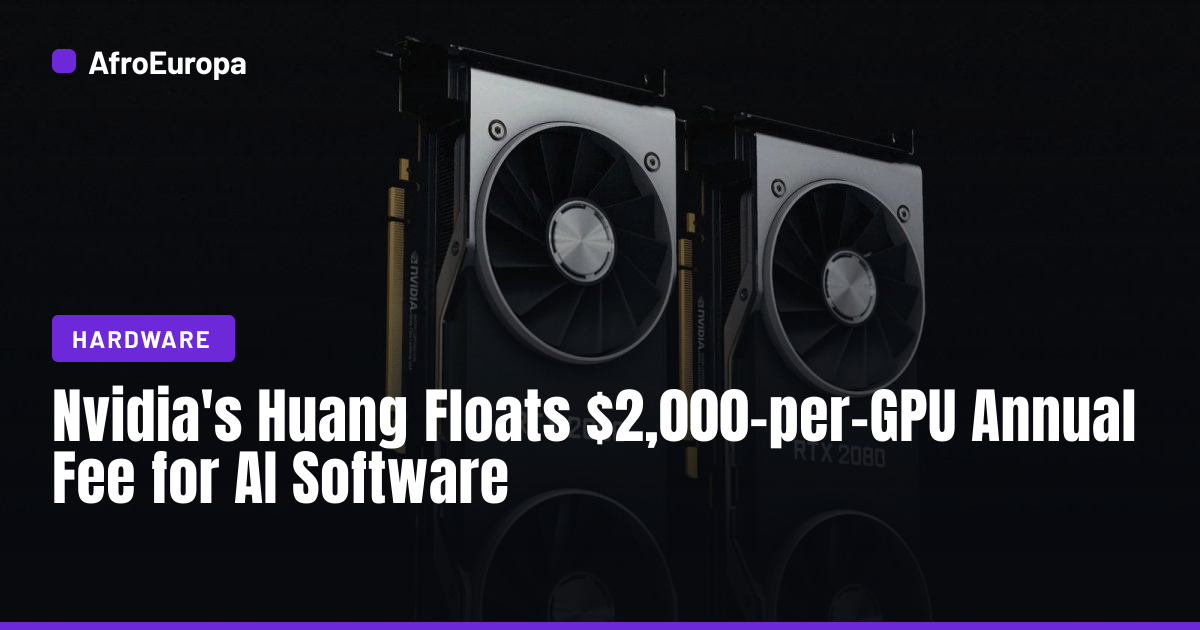 Nvidia's Huang Cites $2,000-per-GPU AI Software Fee · AfroEuropa